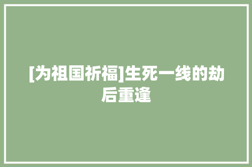[为祖国祈福]生死一线的劫后重逢 职场范文