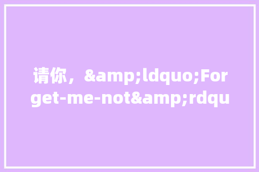 请你，&ldquo;Forget-me-not&rdquo; 校园演讲