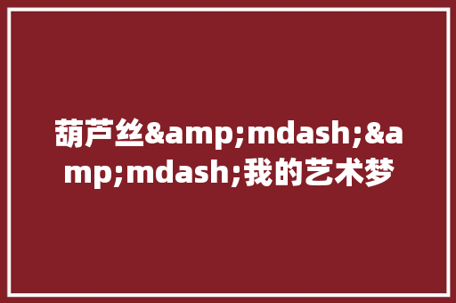 葫芦丝&mdash;&mdash;我的艺术梦 工作总结