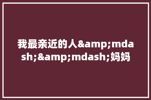 我最亲近的人&mdash;&mdash;妈妈 励志演讲