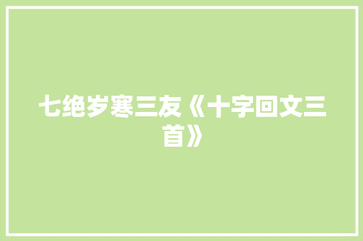 七绝岁寒三友《十字回文三首》 励志演讲