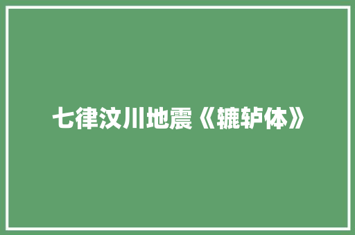七律汶川地震《辘轳体》