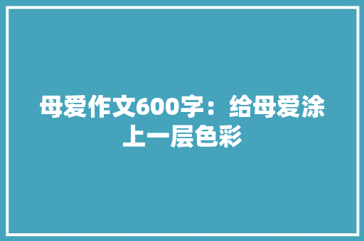 母爱作文600字：给母爱涂上一层色彩