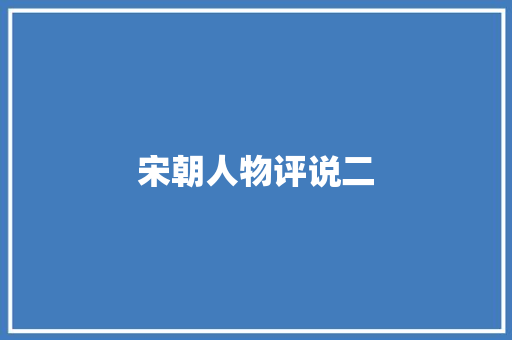 宋朝人物评说二 演讲稿