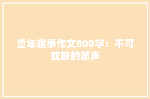 童年趣事作文800字：不可或缺的笛声