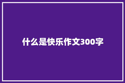 什么是快乐作文300字