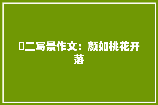 髙二写景作文：颜如桃花开落