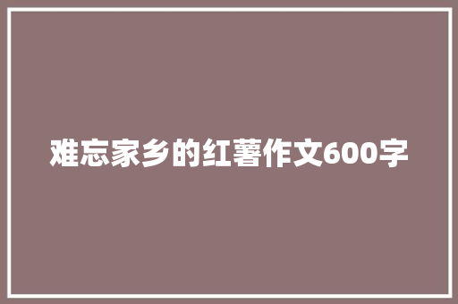难忘家乡的红薯作文600字