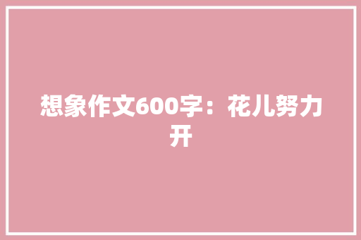 想象作文600字：花儿努力开