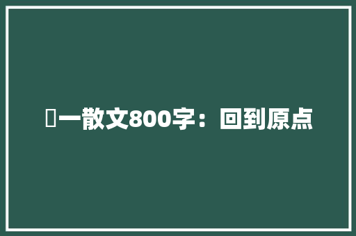 髙一散文800字：回到原点