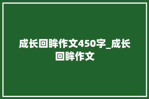 成长回眸作文450字_成长回眸作文