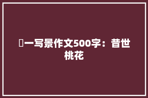 髙一写景作文500字：昔世桃花