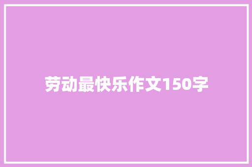 劳动最快乐作文150字
