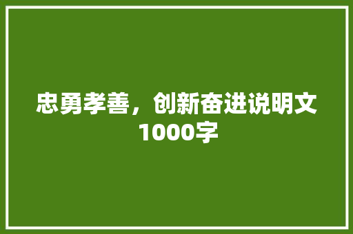 忠勇孝善，创新奋进说明文1000字