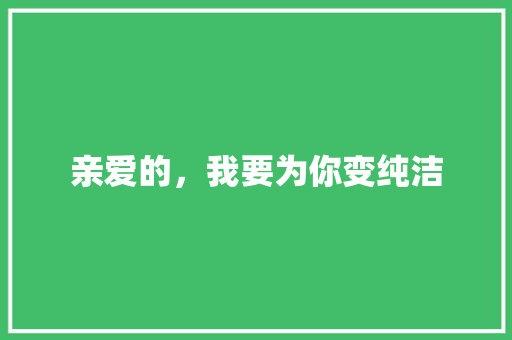亲爱的，我要为你变纯洁