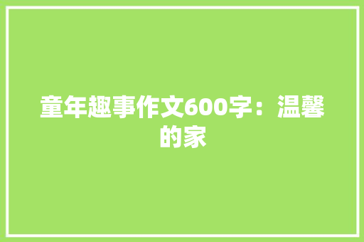 童年趣事作文600字：温馨的家