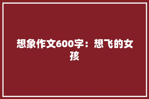 想象作文600字：想飞的女孩