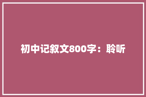 初中记叙文800字：聆听