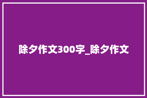 除夕作文300字_除夕作文