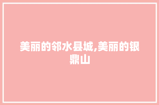 美丽的邻水县城,美丽的银鼎山