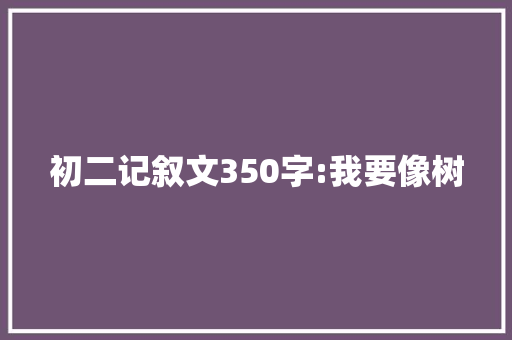 初二记叙文350字:我要像树