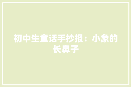初中生童话手抄报：小象的长鼻子