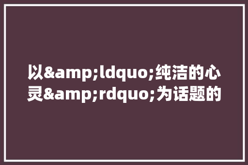 以&ldquo;纯洁的心灵&rdquo;为话题的高考作文指导《范文及点评》