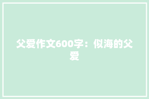 父爱作文600字：似海的父爱