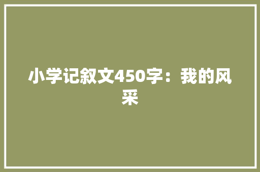 小学记叙文450字：我的风采