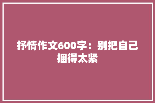抒情作文600字：别把自己捆得太紧