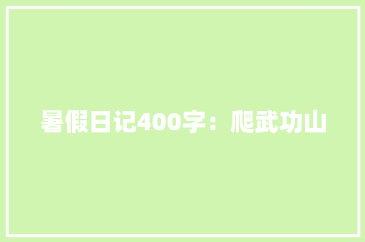 暑假日记400字：爬武功山