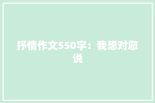抒情作文550字：我想对您说