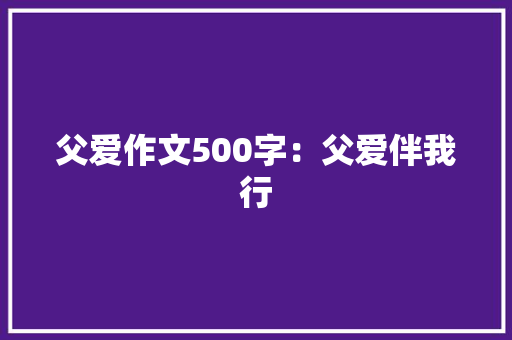 父爱作文500字：父爱伴我行