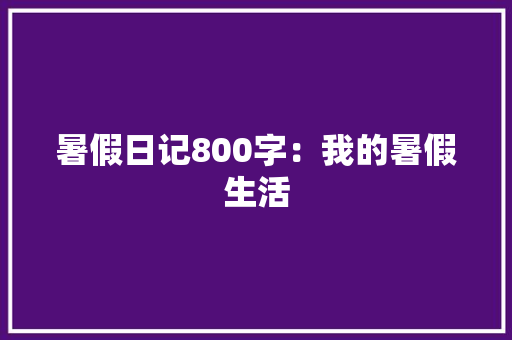 暑假日记800字：我的暑假生活
