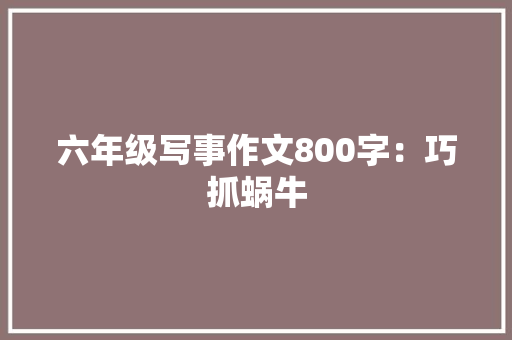 六年级写事作文800字：巧抓蜗牛