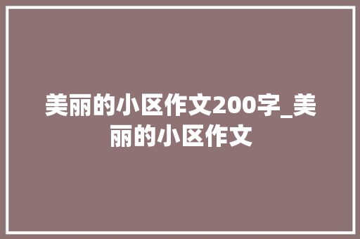 美丽的小区作文200字_美丽的小区作文