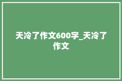 天冷了作文600字_天冷了作文