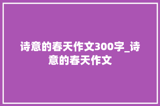 诗意的春天作文300字_诗意的春天作文