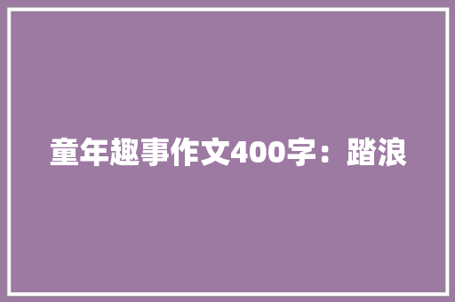 童年趣事作文400字：踏浪
