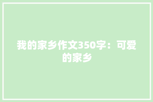 我的家乡作文350字：可爱的家乡