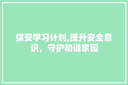 保安学习计划,提升安全意识，守护和谐家园