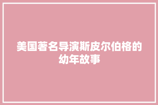 美国著名导演斯皮尔伯格的幼年故事