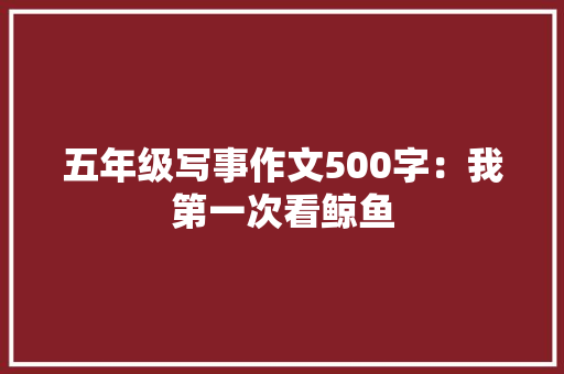 五年级写事作文500字：我第一次看鲸鱼