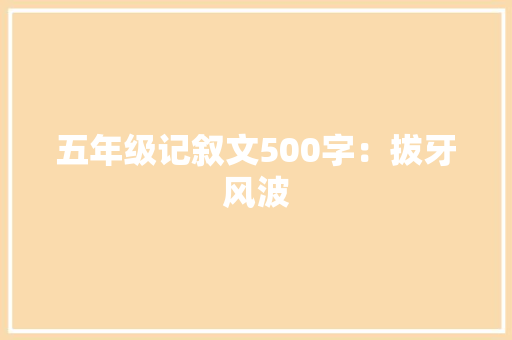 五年级记叙文500字：拔牙风波