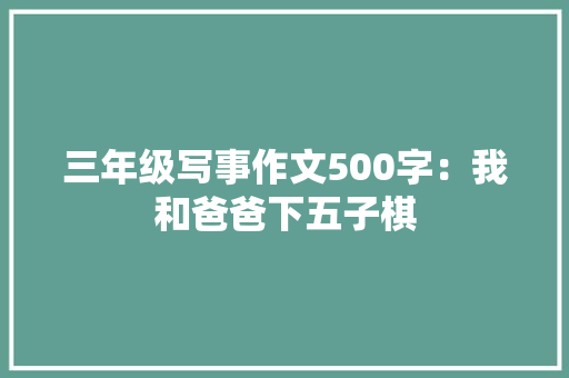 三年级写事作文500字：我和爸爸下五子棋