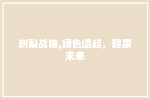 刺梨战略,绿色崛起，健康未来