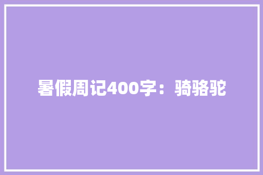 暑假周记400字：骑骆驼