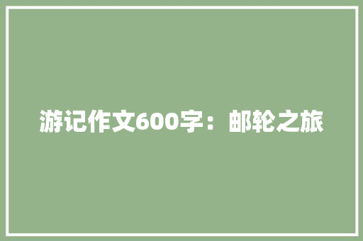 游记作文600字：邮轮之旅