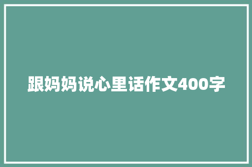 跟妈妈说心里话作文400字