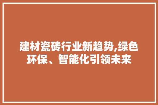 建材瓷砖行业新趋势,绿色环保、智能化引领未来